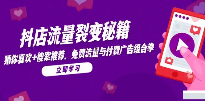 （14872期）抖店流量裂变秘籍，猜你喜欢，搜索推荐，免费流量与付费广告组合拳-倾慕云小窝
