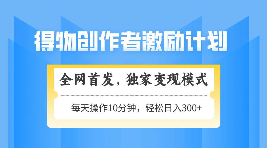 （14697期）得物创作者激励，变现模式，轻松上手，日入300+可矩阵，可放大-倾慕云小窝