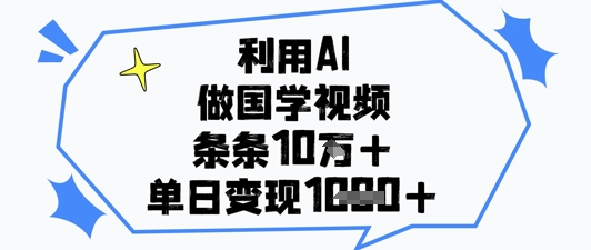 利用AI做国学视频，条条点赞10w+，单日变现1k+-倾慕云小窝