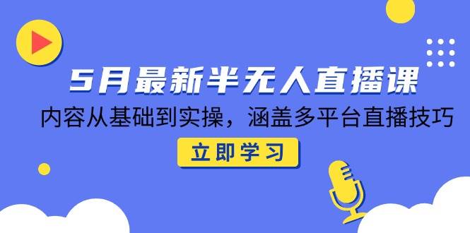 （14888期）5月最新半无人直播课，内容从基础到实操，涵盖多平台直播技巧-倾慕云小窝