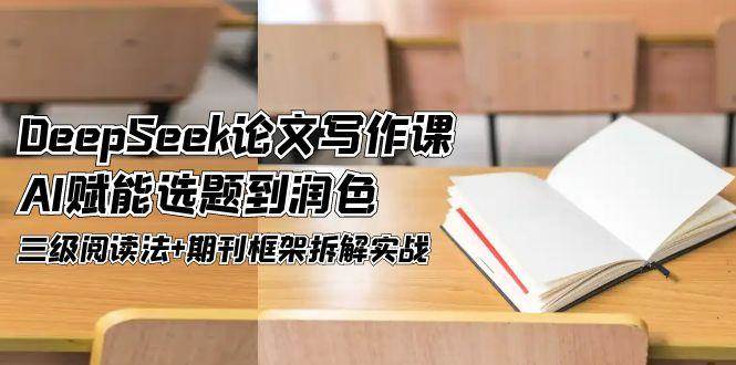 DeepSeek论文写作课，AI赋能选题到润色，三级阅读法+期刊框架拆解实战-倾慕云小窝