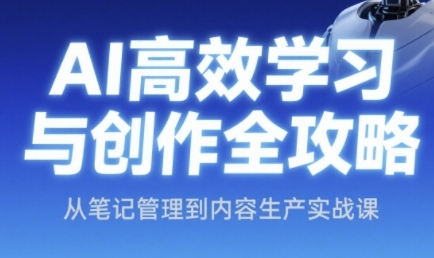 AI高效学习与创作全攻略，从笔记管理到内容生产实战课-倾慕云小窝