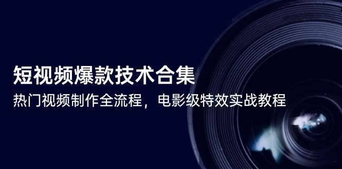 （14984期）短视频爆款技术合集，热门视频制作全流程，电影级特效实战教程-倾慕云小窝
