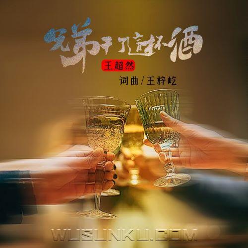 王超然《兄弟干了这杯酒》[无损flac|320K高品质MP3]网盘下载