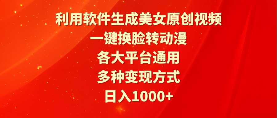 利用软件生成美女原创视频，一键换脸转动漫，各大平台通用，多种变现方式 随便写写 第1张