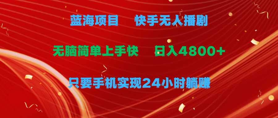 蓝海项目，快手无人播剧，一天收益4800+，手机也能实现24小时躺赚 随便写写 第1张