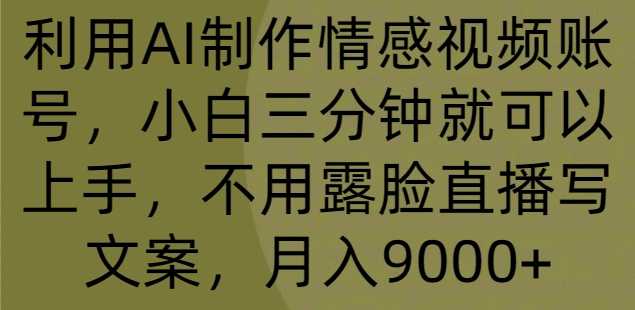 利用AI制作情感视频账号，小白三分钟就可以上手，不用露脸直播写文案，月入9000+