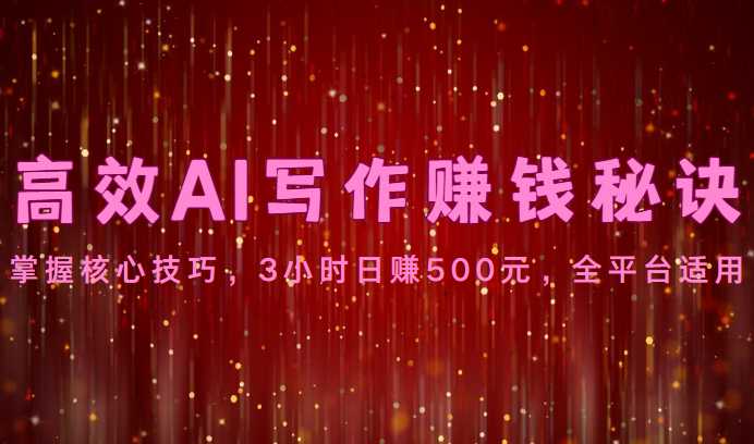 高效AI写作赚钱秘诀：掌握核心技巧，3小时日赚500元，全平台适用 随便写写 第1张