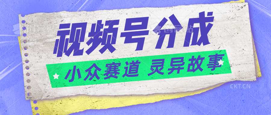 视频号分成掘金小众赛道 灵异故事，普通人都能做得好的副业