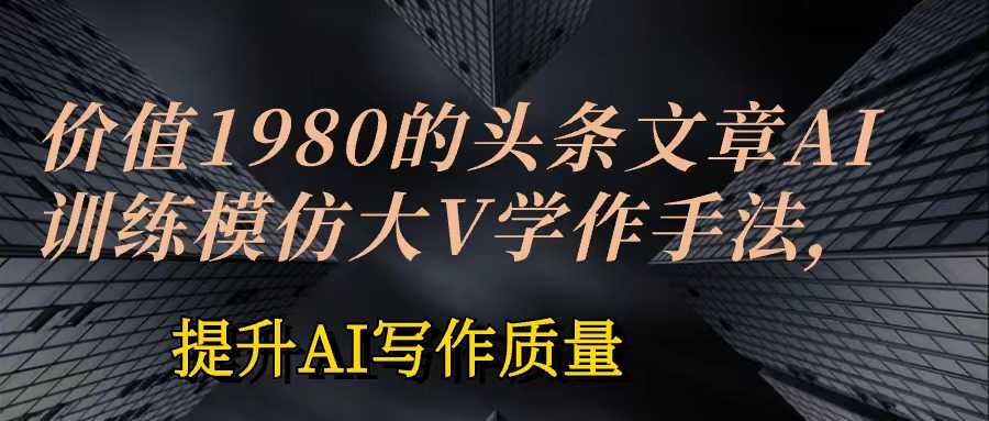 价值1980头条文章AI投喂训练模仿大v写作手法  训练，ai的手法投喂+永久记忆 以及大v写作手法的思路