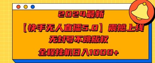 2024最新【快手无人直播5.0】震撼上线，无封号不跳版权，全程挂JI日入几张 随便写写 第1张