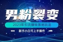 (价值1980)2023年最新男粉裂变引流赚钱落地玩法，新手小白可上手操作